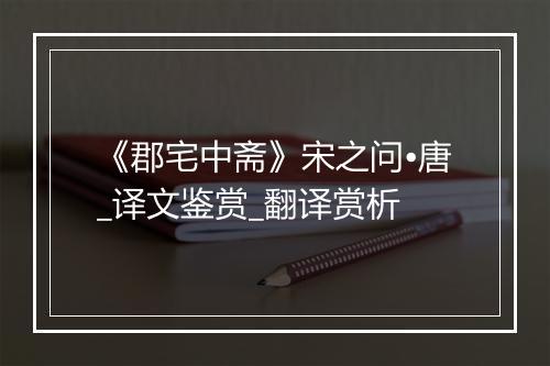 《郡宅中斋》宋之问•唐_译文鉴赏_翻译赏析