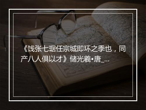 《饯张七琚任宗城即环之季也，同产八人俱以才》储光羲•唐_译文鉴赏_翻译赏析