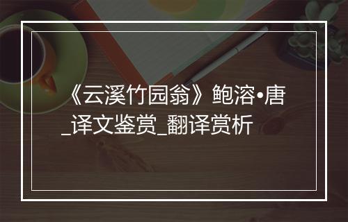 《云溪竹园翁》鲍溶•唐_译文鉴赏_翻译赏析