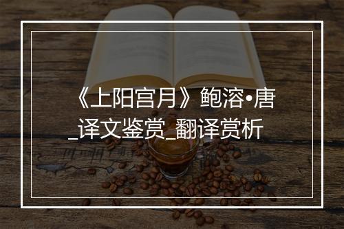 《上阳宫月》鲍溶•唐_译文鉴赏_翻译赏析