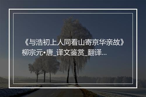 《与浩初上人同看山寄京华亲故》柳宗元•唐_译文鉴赏_翻译赏析