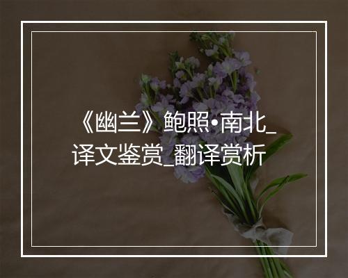 《幽兰》鲍照•南北_译文鉴赏_翻译赏析