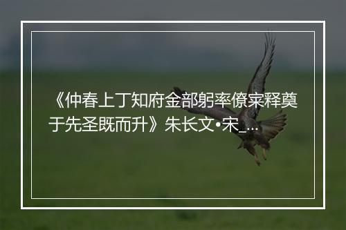 《仲春上丁知府金部躬率僚宷释奠于先圣既而升》朱长文•宋_译文鉴赏_翻译赏析