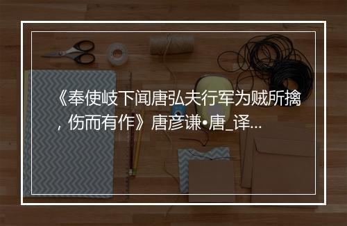 《奉使岐下闻唐弘夫行军为贼所擒，伤而有作》唐彦谦•唐_译文鉴赏_翻译赏析