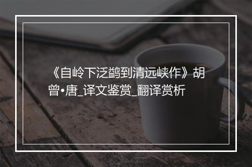 《自岭下泛鹢到清远峡作》胡曾•唐_译文鉴赏_翻译赏析