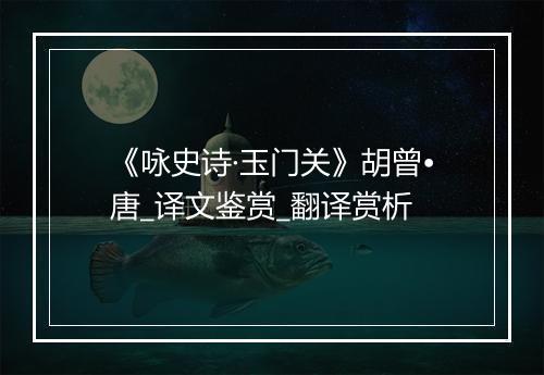 《咏史诗·玉门关》胡曾•唐_译文鉴赏_翻译赏析