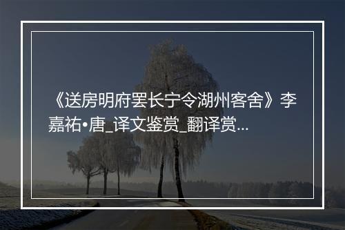 《送房明府罢长宁令湖州客舍》李嘉祐•唐_译文鉴赏_翻译赏析