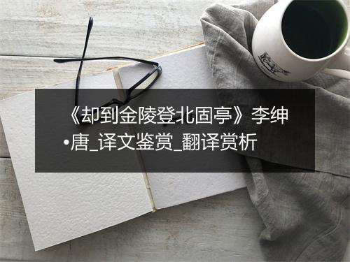 《却到金陵登北固亭》李绅•唐_译文鉴赏_翻译赏析