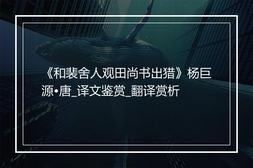 《和裴舍人观田尚书出猎》杨巨源•唐_译文鉴赏_翻译赏析