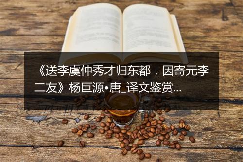 《送李虞仲秀才归东都，因寄元李二友》杨巨源•唐_译文鉴赏_翻译赏析