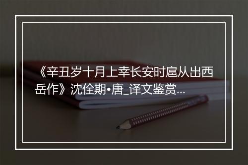 《辛丑岁十月上幸长安时扈从出西岳作》沈佺期•唐_译文鉴赏_翻译赏析