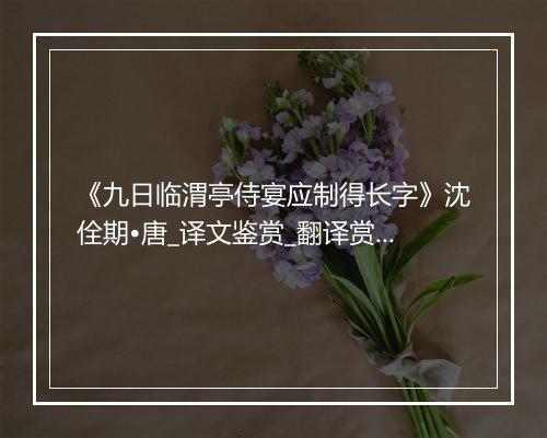 《九日临渭亭侍宴应制得长字》沈佺期•唐_译文鉴赏_翻译赏析