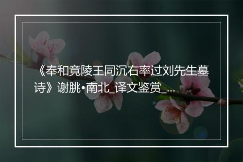 《奉和竟陵王同沉右率过刘先生墓诗》谢朓•南北_译文鉴赏_翻译赏析