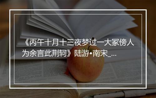 《丙午十月十三夜梦过一大冢傍人为余言此荆轲》陆游•南宋_译文鉴赏_翻译赏析