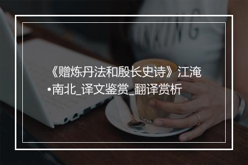 《赠炼丹法和殷长史诗》江淹•南北_译文鉴赏_翻译赏析