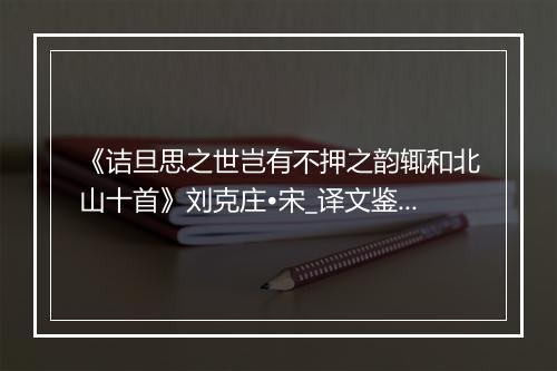 《诘旦思之世岂有不押之韵辄和北山十首》刘克庄•宋_译文鉴赏_翻译赏析