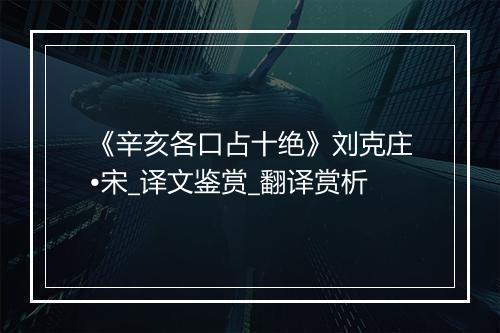 《辛亥各口占十绝》刘克庄•宋_译文鉴赏_翻译赏析