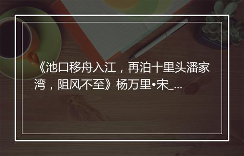 《池口移舟入江，再泊十里头潘家湾，阻风不至》杨万里•宋_译文鉴赏_翻译赏析