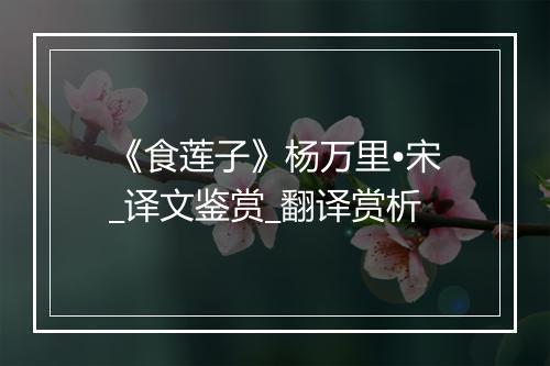 《食莲子》杨万里•宋_译文鉴赏_翻译赏析