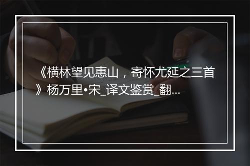 《横林望见惠山，寄怀尤延之三首》杨万里•宋_译文鉴赏_翻译赏析