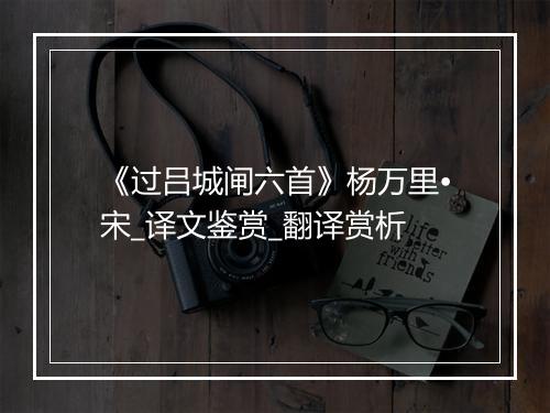 《过吕城闸六首》杨万里•宋_译文鉴赏_翻译赏析