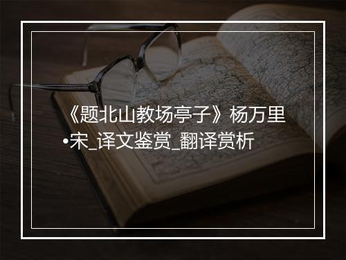 《题北山教场亭子》杨万里•宋_译文鉴赏_翻译赏析