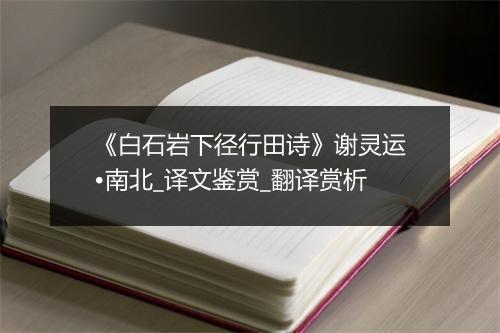 《白石岩下径行田诗》谢灵运•南北_译文鉴赏_翻译赏析