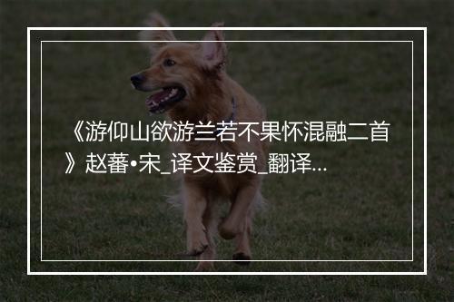 《游仰山欲游兰若不果怀混融二首》赵蕃•宋_译文鉴赏_翻译赏析