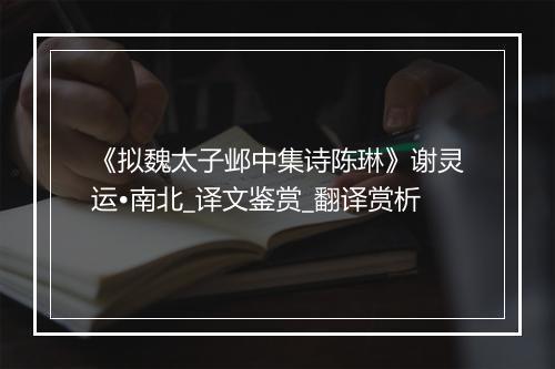 《拟魏太子邺中集诗陈琳》谢灵运•南北_译文鉴赏_翻译赏析