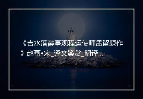 《吉水落霞亭观程运使师孟留题作》赵蕃•宋_译文鉴赏_翻译赏析