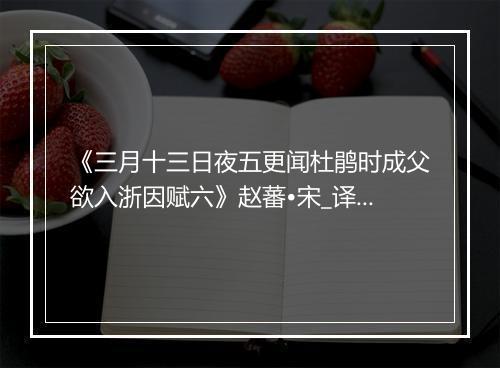 《三月十三日夜五更闻杜鹃时成父欲入浙因赋六》赵蕃•宋_译文鉴赏_翻译赏析