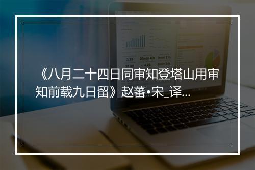 《八月二十四日同审知登塔山用审知前载九日留》赵蕃•宋_译文鉴赏_翻译赏析