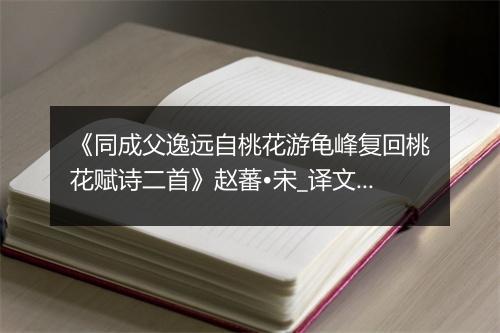 《同成父逸远自桃花游龟峰复回桃花赋诗二首》赵蕃•宋_译文鉴赏_翻译赏析