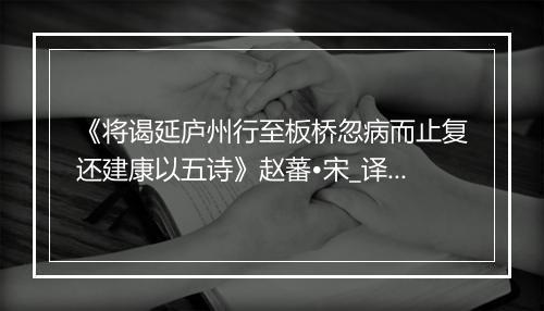 《将谒延庐州行至板桥忽病而止复还建康以五诗》赵蕃•宋_译文鉴赏_翻译赏析