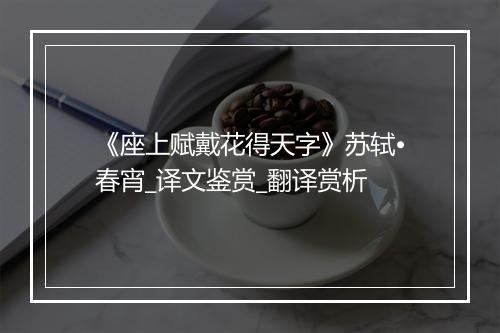 《座上赋戴花得天字》苏轼•春宵_译文鉴赏_翻译赏析