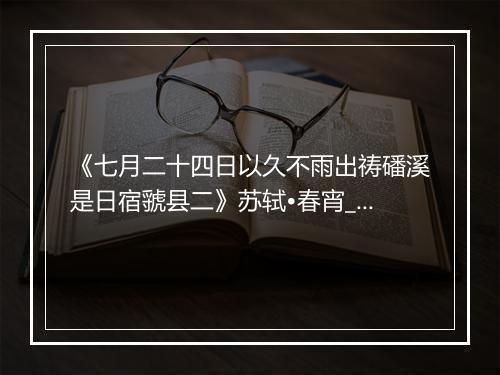 《七月二十四日以久不雨出祷磻溪是日宿虢县二》苏轼•春宵_译文鉴赏_翻译赏析