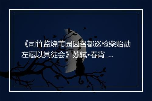 《司竹监烧苇园因召都巡检柴贻勖左藏以其徒会》苏轼•春宵_译文鉴赏_翻译赏析