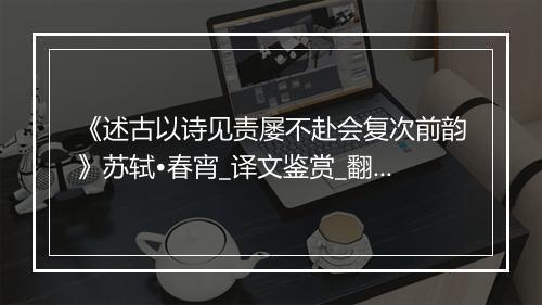 《述古以诗见责屡不赴会复次前韵》苏轼•春宵_译文鉴赏_翻译赏析