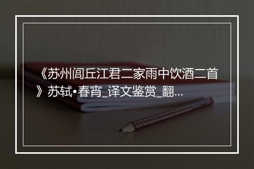 《苏州闾丘江君二家雨中饮酒二首》苏轼•春宵_译文鉴赏_翻译赏析