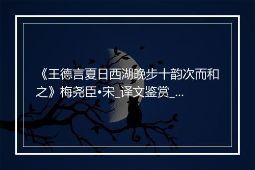 《王德言夏日西湖晚步十韵次而和之》梅尧臣•宋_译文鉴赏_翻译赏析