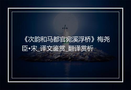 《次韵和马都官宛溪浮桥》梅尧臣•宋_译文鉴赏_翻译赏析