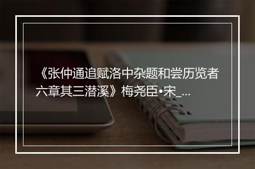 《张仲通追赋洛中杂题和尝历览者六章其三潜溪》梅尧臣•宋_译文鉴赏_翻译赏析