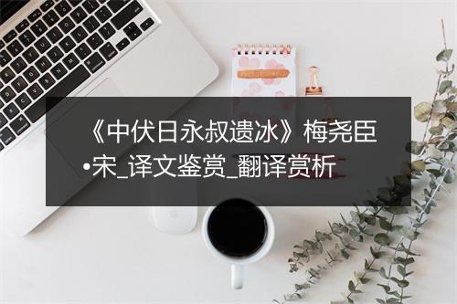 《中伏日永叔遗冰》梅尧臣•宋_译文鉴赏_翻译赏析