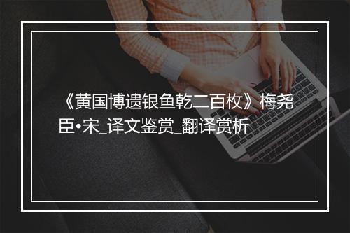 《黄国博遗银鱼乾二百枚》梅尧臣•宋_译文鉴赏_翻译赏析