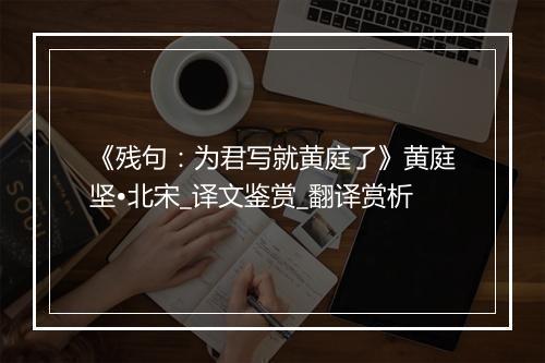 《残句：为君写就黄庭了》黄庭坚•北宋_译文鉴赏_翻译赏析