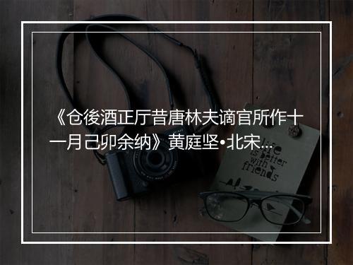 《仓後酒正厅昔唐林夫谪官所作十一月己卯余纳》黄庭坚•北宋_译文鉴赏_翻译赏析