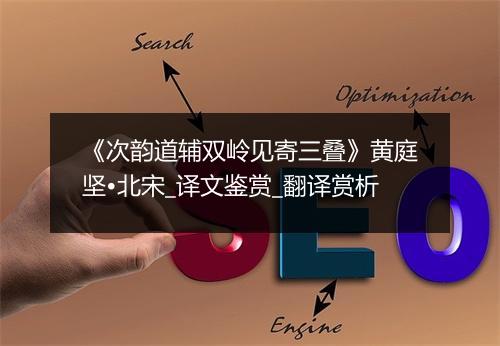 《次韵道辅双岭见寄三叠》黄庭坚•北宋_译文鉴赏_翻译赏析