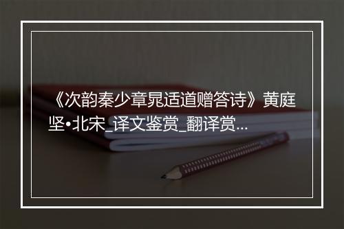 《次韵秦少章晁适道赠答诗》黄庭坚•北宋_译文鉴赏_翻译赏析