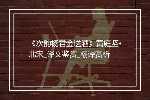 《次韵杨君金送酒》黄庭坚•北宋_译文鉴赏_翻译赏析