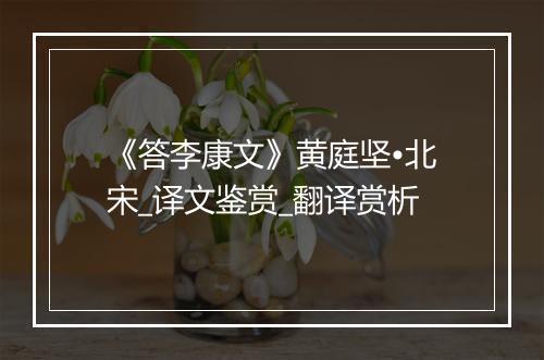 《答李康文》黄庭坚•北宋_译文鉴赏_翻译赏析